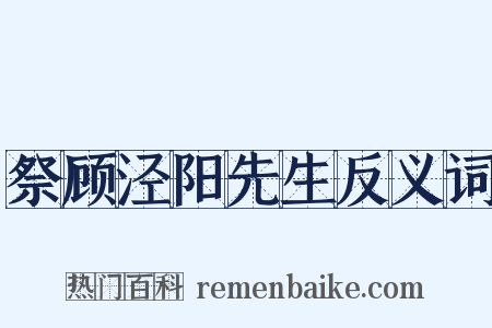 祭顾泾阳先生反义词是什么意思的图片